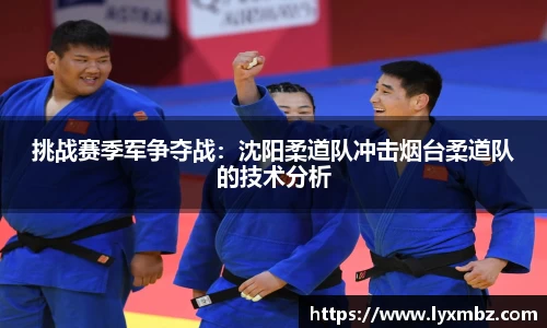 挑战赛季军争夺战：沈阳柔道队冲击烟台柔道队的技术分析