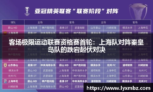 客场极限运动联赛资格赛首轮：上海队对阵秦皇岛队的跌宕起伏对决