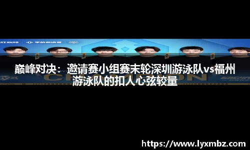 巅峰对决：邀请赛小组赛末轮深圳游泳队vs福州游泳队的扣人心弦较量