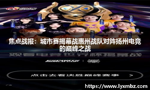 焦点战报：城市赛揭幕战惠州战队对阵扬州电竞的巅峰之战