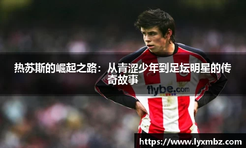 热苏斯的崛起之路：从青涩少年到足坛明星的传奇故事