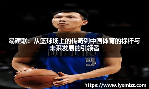 易建联：从篮球场上的传奇到中国体育的标杆与未来发展的引领者