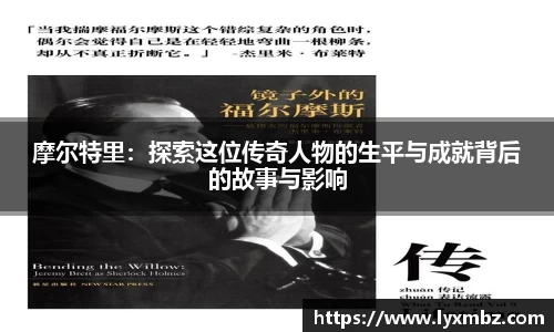 摩尔特里：探索这位传奇人物的生平与成就背后的故事与影响